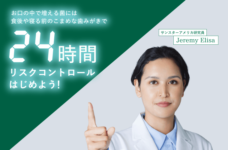 お口の中で増える菌には食後や寝る前のこまめな歯磨きで24時間リスクコントロールはじめよう！