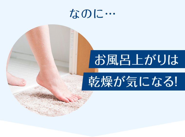なのに・・・お風呂上がりは乾燥が気になる！