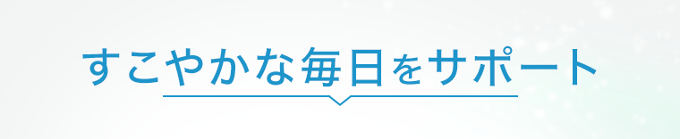 すこやかな毎日をサポート