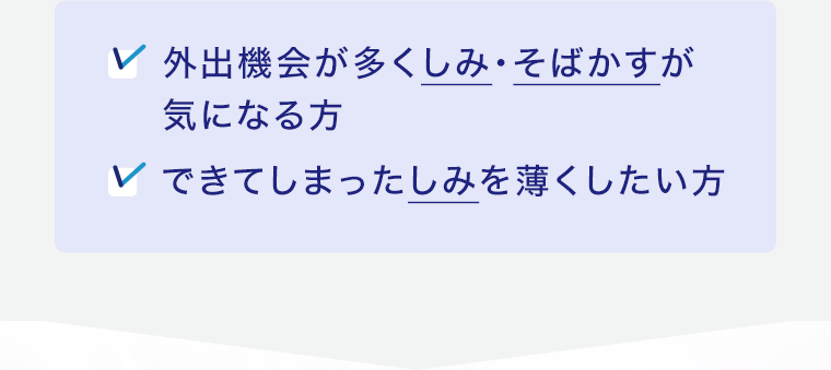 外出機会が多くしみ・そばかすが気になる方 できてしまったしみを薄くしたい方