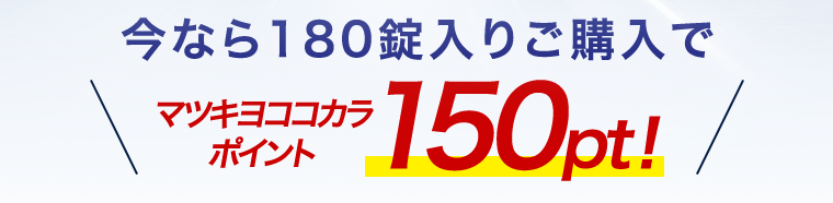 今なら180錠入りご購入でマツキヨココカラポイント150pt!