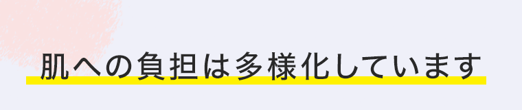 肌への負担は多様化しています