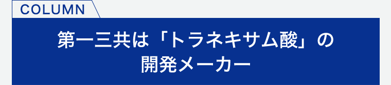 COLUMN 第一三共は「トラネキサム酸」の開発メーカー