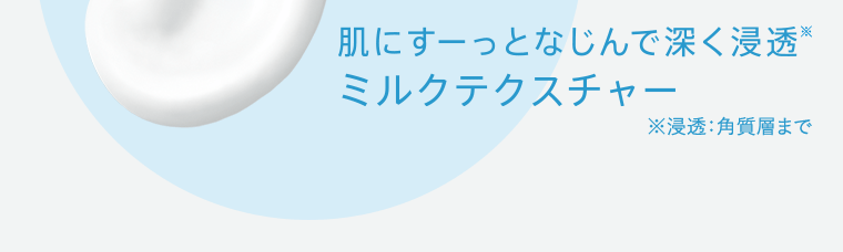 肌にすーっとなじんで深く浸透※ミルクテクスチャー ※浸透:角質層まで