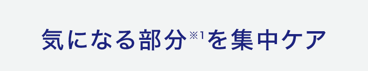 気になる部分※1を集中ケア