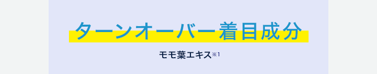 ターンオーバー着目成分 モモ葉エキス ※1
