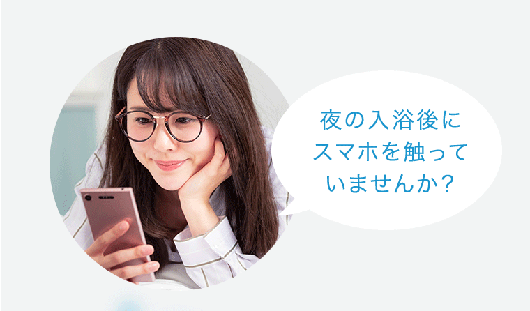 夜の入浴後にスマホを触っていませんか?