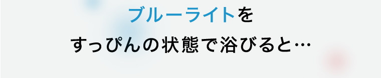 ブルーライトをすっぴんの状態で浴びると・・・