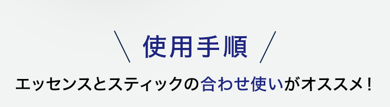 使用手順 エッセンスとスティックの合わせ使いがオススメ!