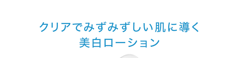 クリアでみずみずしい肌に導く 美白ローション