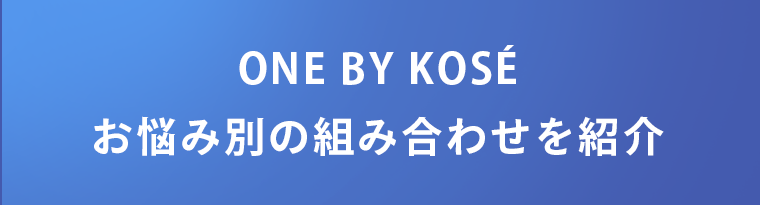 ONE BY KOSE お悩み別の組み合わせを紹介
