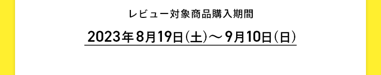 レビュー対象商品購入期間 2023年8月19日(土)～9月10日(日)