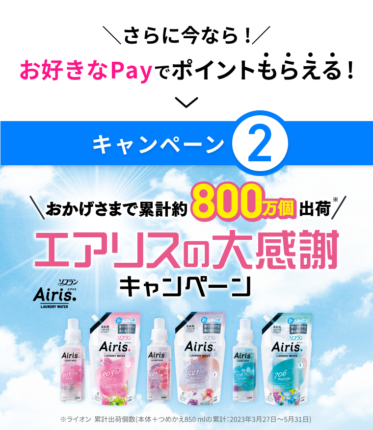 さらに今なら! お好きなPayでポイントもらえる! キャンペーン2 おかげさまで累計約800万個出荷※ エアリスの大感謝キャンペーン ※ライオン累計出荷個数(本体+つめかえ850mlの累計:2023年3月27日～5月31日)