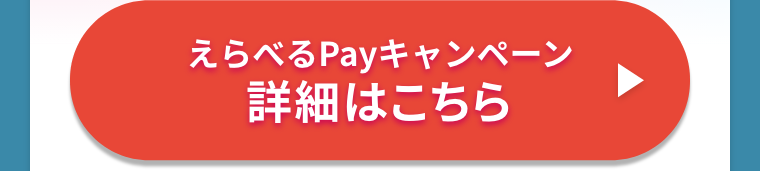 えらべるPayキャンペーン詳細はこちら ※外部サイトに遷移します。