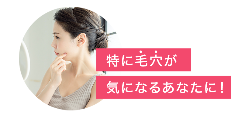 特に毛穴が気になるあなたに!