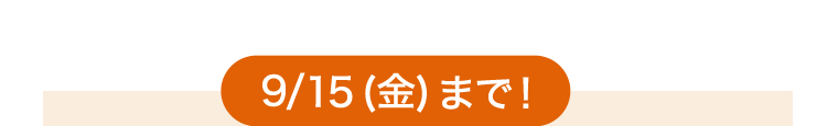 9/15 (金) まで!