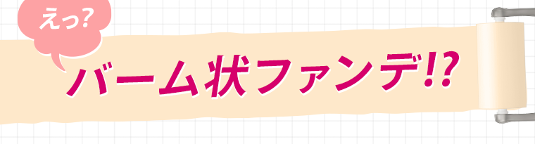 バーム状ファンデ！？