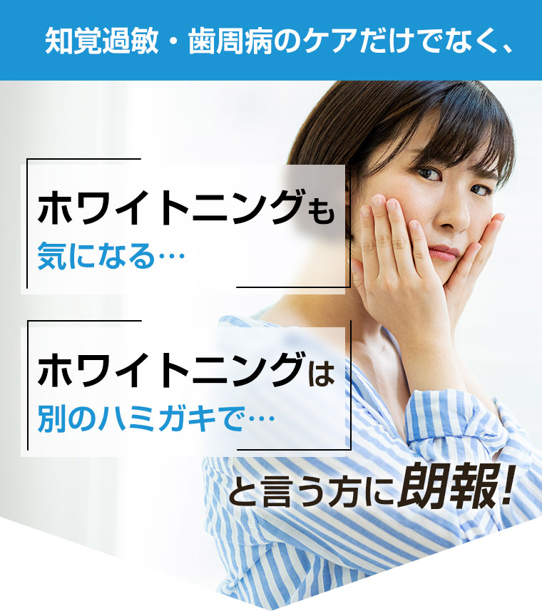 知覚過敏・歯周病のケアだけでなく、ホワイトニングも気になる…ホワイトニングは別のハミガキで…と言う方に朗報!
