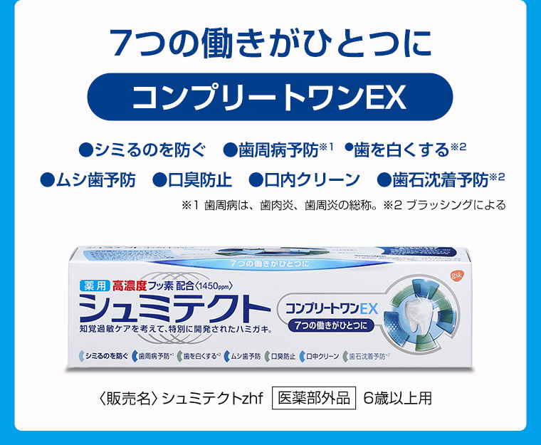7つの働きがひとつにコンプリートワンEX ●シミるのを防ぐ ●歯周病予防※1 ●歯を白くする※2 ●ムシ歯予防 ●口臭防止 ●口内クリーン ●歯石沈着予防※2 ※1歯周病は、歯肉炎、歯周炎の総称。※2ブラッシングによる