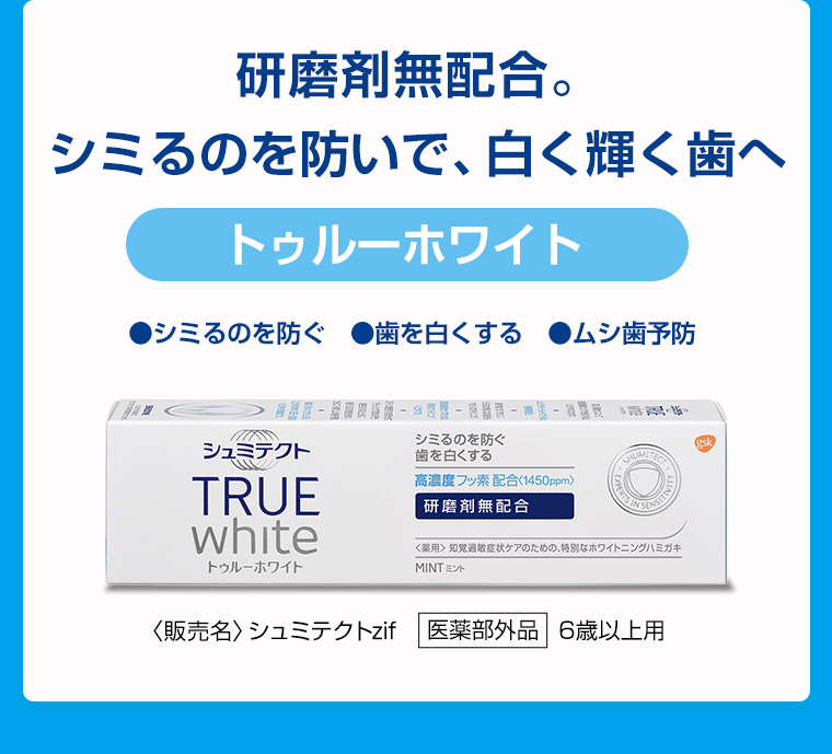 研磨剤無配合。シミるのを防いで、白く輝く歯へトゥルーホワイト ●シミるのを防ぐ ●歯を白くする ●ムシ歯予防