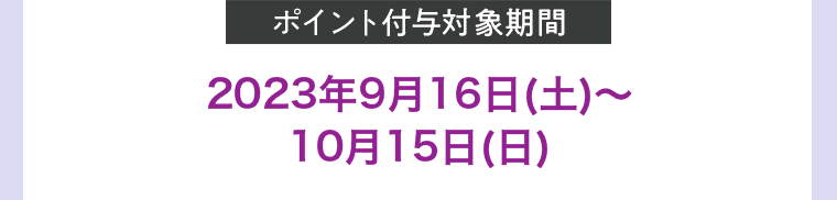 ポイント付与対象期間 2023年9月16日(土)〜10月15日(日)