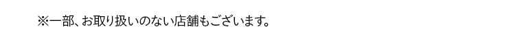 ※一部、お取り扱いのない店舗もございます。