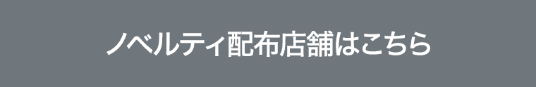 ノベルティ配布店舗はこちら