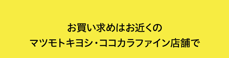お買い求めはお近くのマツモトキヨシ・ココカラファイン店舗で