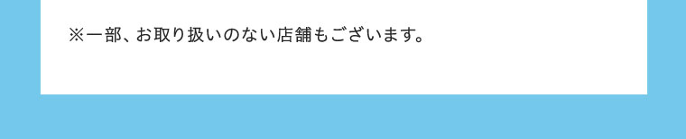 ※一部、お取り扱いのない店舗もございます。