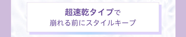 超速乾タイプで崩れる前にスタイルキープ