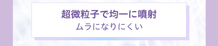 超微粒子で均一に噴射ムラになりにくい