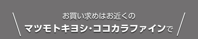 お買い求めはお近くのマツモトキヨシ・ココカラファインで