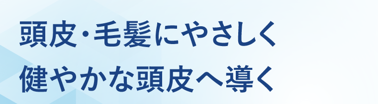 頭皮・毛髪にやさしく健やかな頭皮へ導く