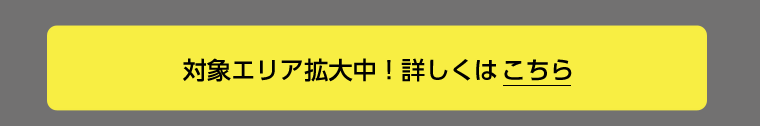 対象エリア拡大中！詳しくはこちら