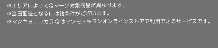 ※エリアによってQマーク対象商品が異なります。　※当日配送となるには諸条件がございます。　※マツキヨココカラQはマツモトキヨシオンラインストアで利用できるサービスです。