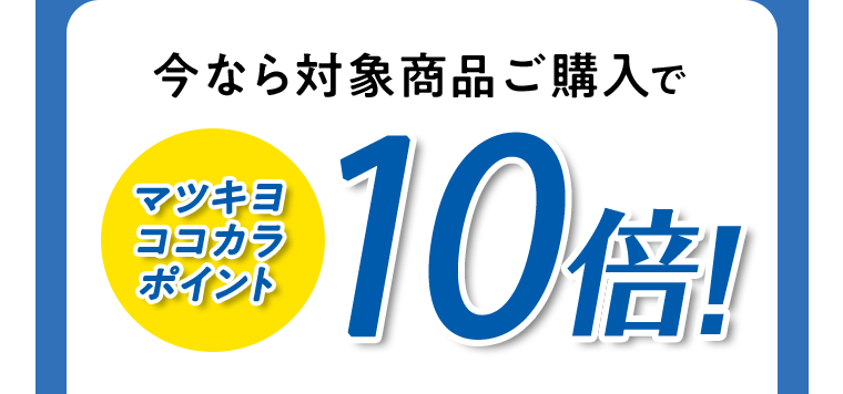 今なら対象商品ご購入でマツキヨココカラポイント10倍！