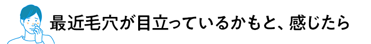最近毛穴が目立っているかもと、感じたら