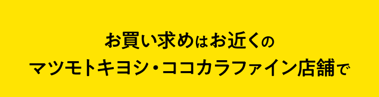 お買い求めはお近くのマツモトキヨシ・ココカラファイン店舗で