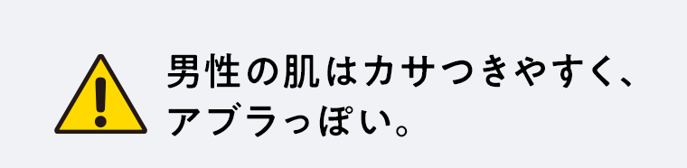 男性の肌はカサつきやすく、アブラっぽい。