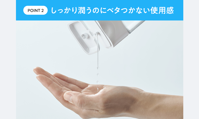 POINT2 しっかり潤うのにベタつかない使用感