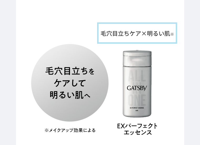 毛穴目立ちケア×明るい肌※ 毛穴目立ちをケアして明るい肌へ GATSBY EXパーフェクトエッセンス ※メイクアップ効果による