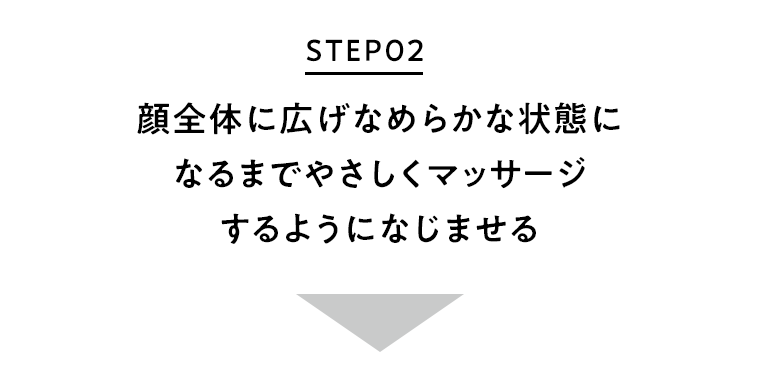 STEPO2 顔全体に広げなめらかな状態になるまでやさしくマッサージするようになじませる