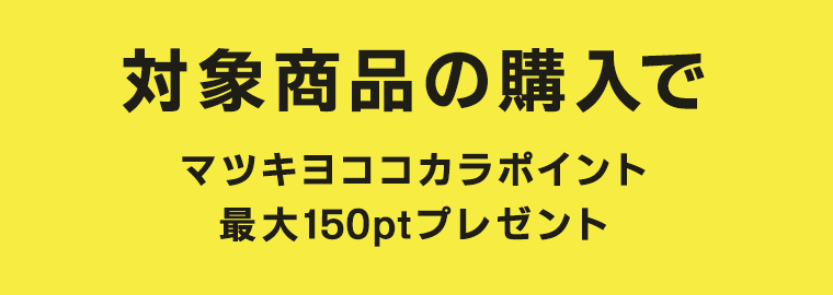 対象商品の購入でマツキヨココカラポイント 最大150ptプレゼント