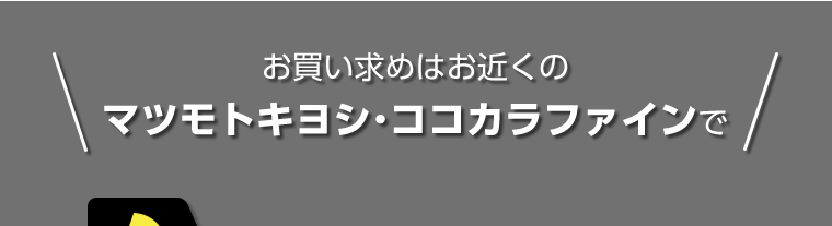 お買い求めはお近くのマツモトキヨシ・ココカラファインで
