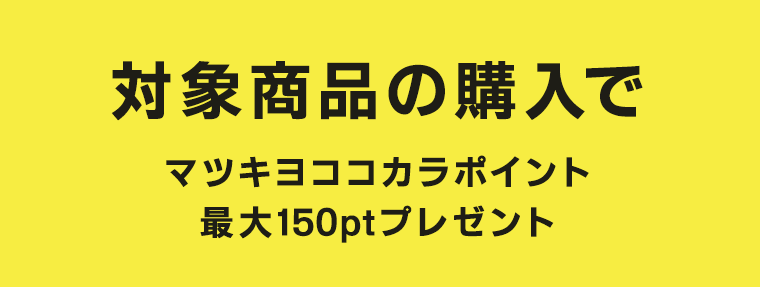 対象商品の購入で マツキヨココカラポイント最大150ptプレゼント