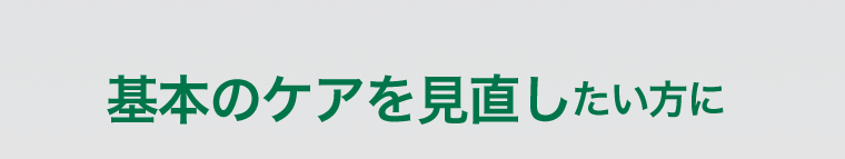 基本のケアを見直したい方に