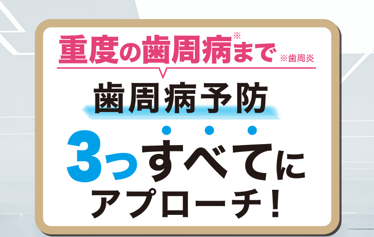 重度の歯周病※まで　※歯周炎　歯周病予防　3つすべてにアプローチ！