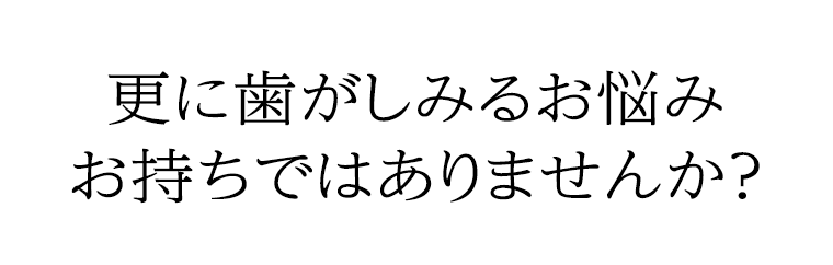 更に歯がしみるお悩みお持ちではありませんか？