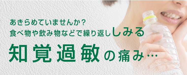 あきらめていませんか？食べ物や飲み物などで繰り返ししみる知覚過敏の痛み…