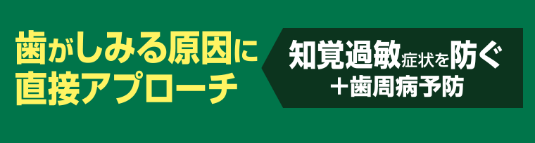歯がしみる原因に直接アプローチ　知覚過敏症状を防ぐ＋歯周病予防